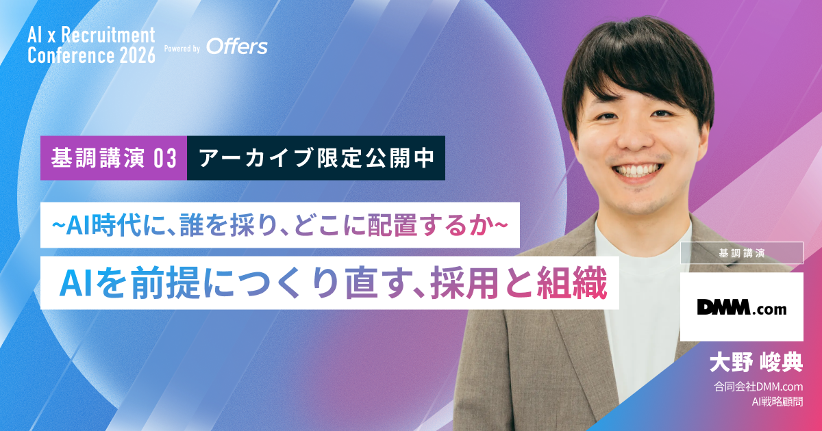 【アーカイブ配信・AI×採用カンファレンス】~AI時代に、誰を採り、どこに配置するか~ AIを前提につくり直す、採用と組織|合同会社DMM.com AI戦略顧問 大野 峻典 氏