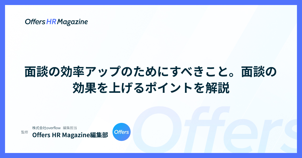 面談の効率アップのためにすべきこと。面談の効果を上げるポイントを解説