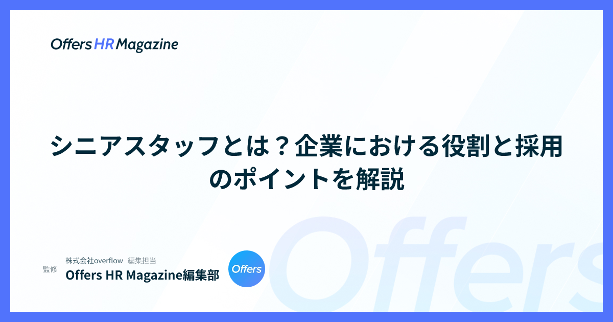シニアスタッフとは？企業における役割と採用のポイントを解説