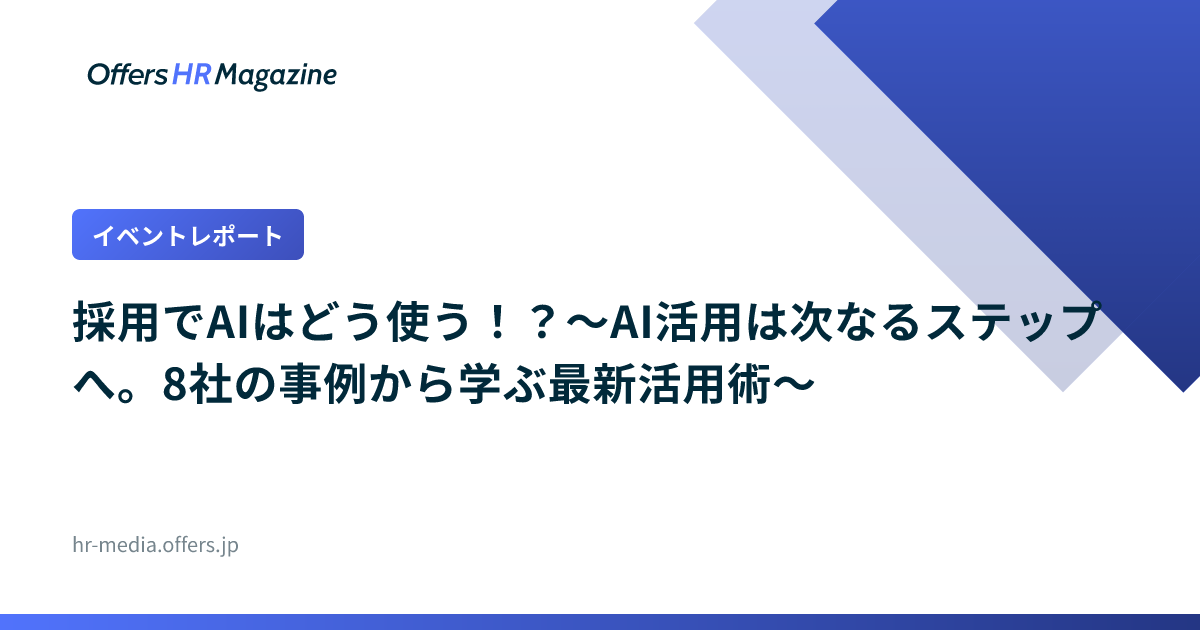 【イベントレポート】採用でAIはどう使う！？〜AI活用は次なるステップへ。8社の事例から学ぶ最新活用術〜