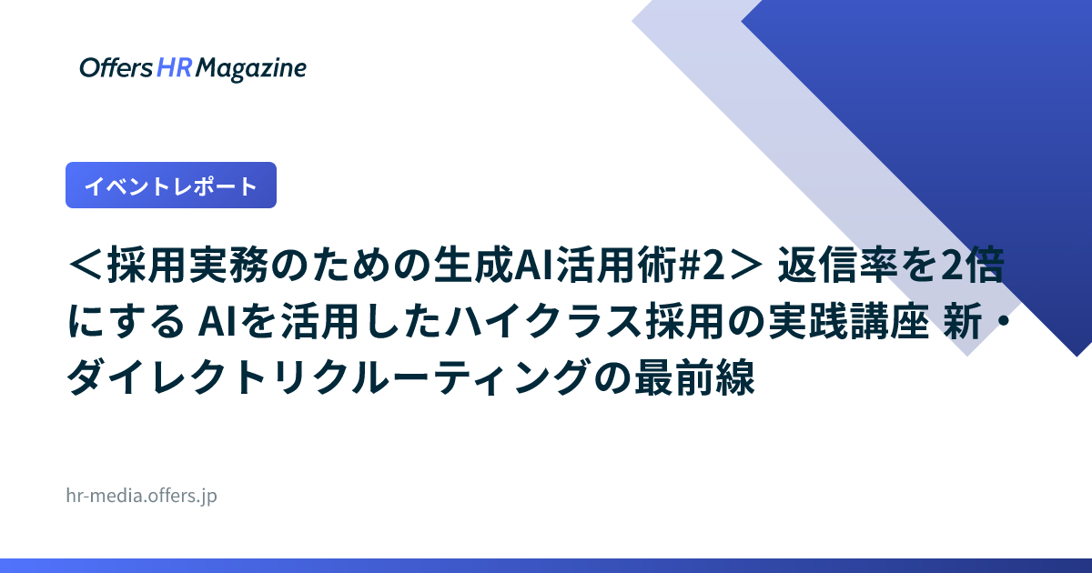 【イベントレポート】＜採用実務のための生成AI活用術#2＞ 返信率を2倍にする AIを活用したハイクラス採用の実践講座 新・ダイレクトリクルーティングの最前線