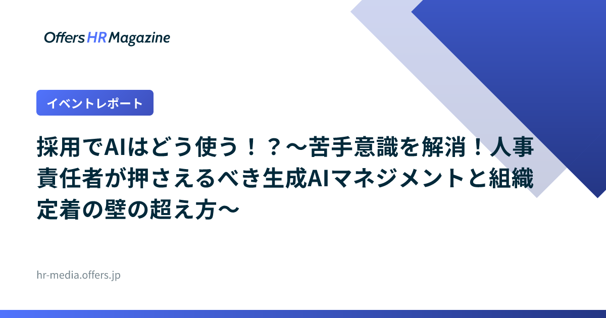 【イベントレポート】採用でAIはどう使う！？〜苦手意識を解消！人事責任者が押さえるべき生成AIマネジメントと組織定着の壁の超え方〜