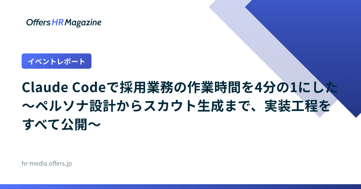【イベントレポート】Claude Codeで採用業務の作業時間を4分の1にした 〜ペルソナ設計からスカウト生成まで、実装工程をすべて公開〜