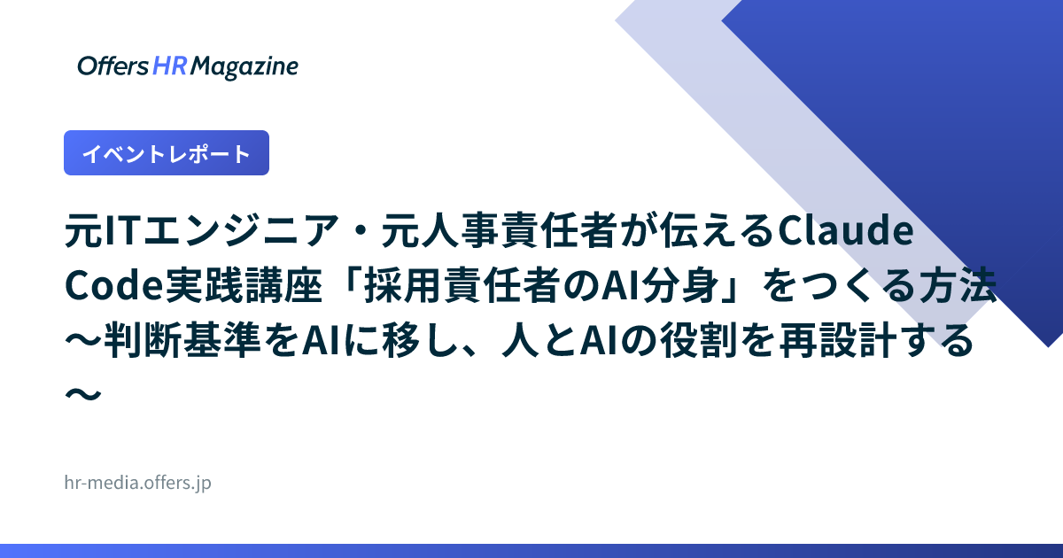 【イベントレポート】元ITエンジニア・元人事責任者が伝えるClaude Code実践講座「採用責任者のAI分身」をつくる方法 〜判断基準をAIに移し、人とAIの役割を再設計する〜