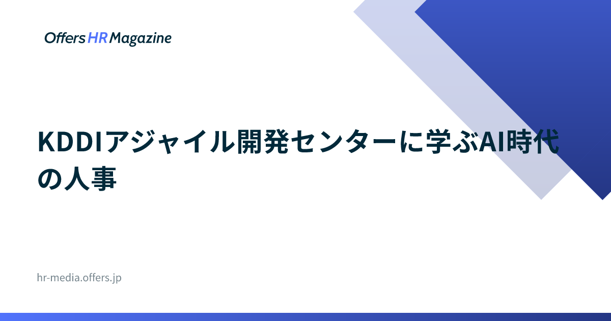 KDDIアジャイル開発センターに学ぶAI時代の人事