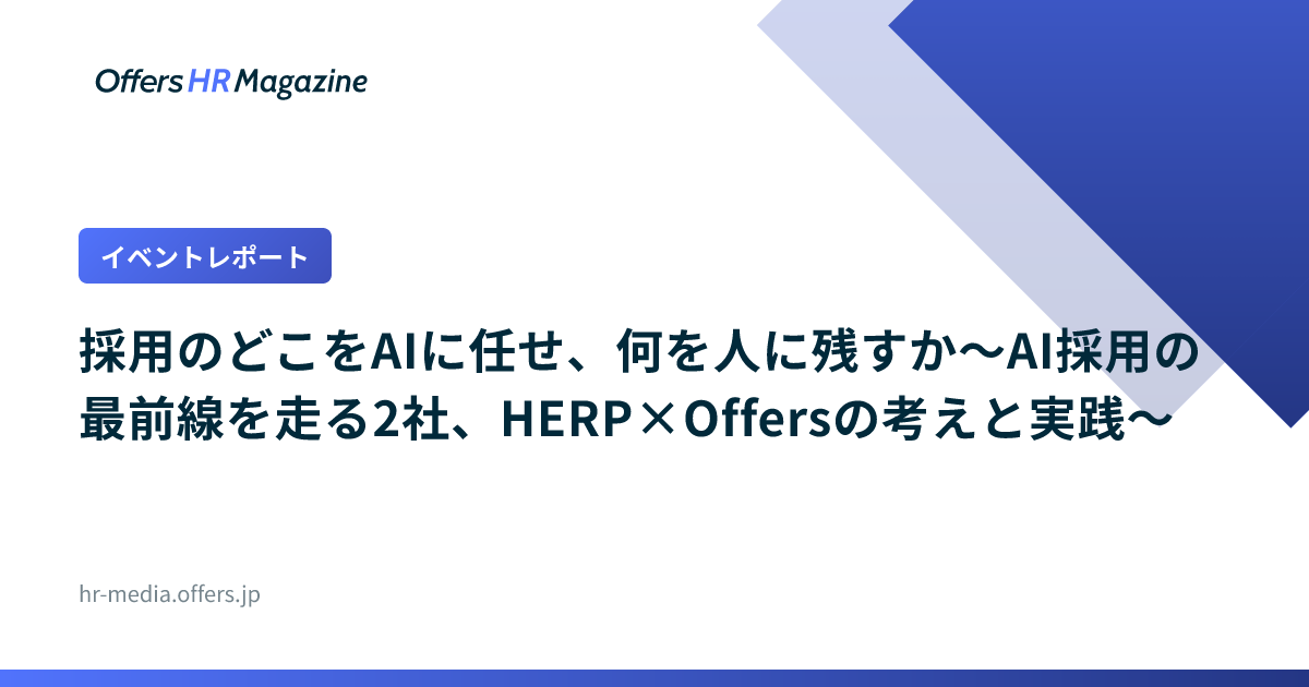 【イベントレポート】採用のどこをAIに任せ、何を人に残すか〜AI採用の最前線を走る2社、HERP×Offersの考えと実践〜