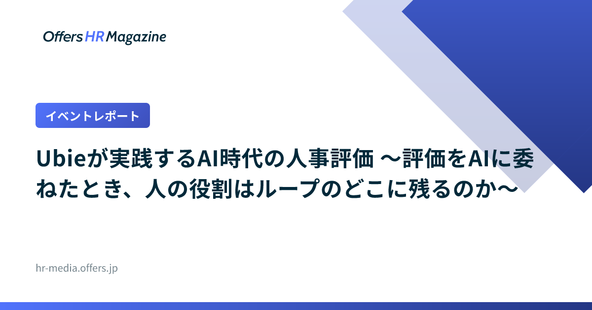 【イベントレポート】Ubieが実践するAI時代の人事評価 〜評価をAIに委ねたとき、人の役割はループのどこに残るのか〜